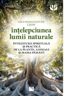 Intelepciunea lumii naturale. Invatatura spirituala si practica de la plante, animale si Mama Pamant