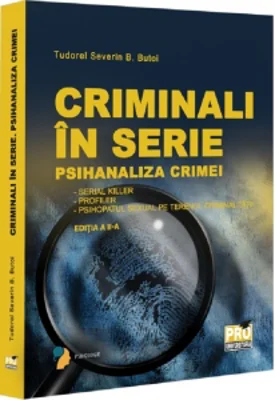 Criminali in serie. Psihanaliza crimei. Serial killer. Profiler. Psihopatul sexual pe terenul criminalitatii Editia a II-a