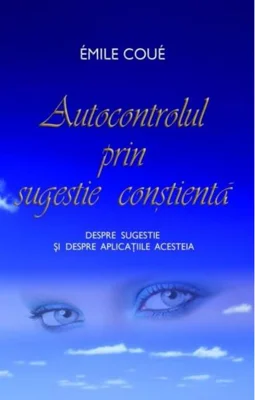 Autocontrolul prin sugestie conştientă.
Despre sugestie şi despre aplicaţiile acesteia