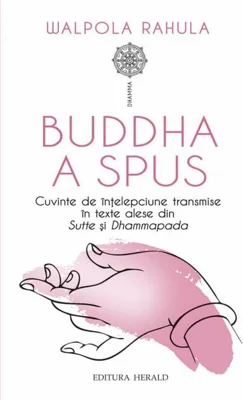 Buddha a spus. Cuvinte de înțelepciune transmise în texte alese din Sutte și Dhammapada