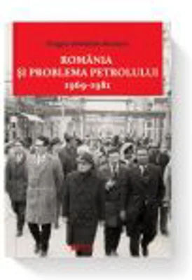 Romania si problema petrolului (1969-1981) - Dragos Sebastian Becheru