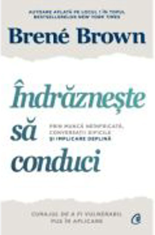 Indrazneste sa conduci. Prin munca neinfricata, conversatii dificile si implicare deplina - Brene Brown