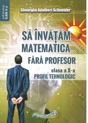 Sa invatam matematica fara profesor. Clasa a X-a. Profil tehnologic