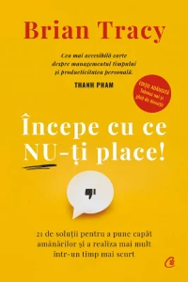 Incepe cu ce nu-ti place. 21 de solutii pentru a pune capat amanarilor si a realiza mai mult intr-un timp mai scurt. Editie adaugita - Tehnici noi si ghid de discutii. Editie de colectie