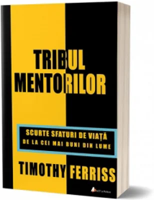 Tribul mentorilor. Scurte sfaturi de viata de la cei mai buni din lume