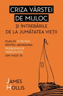 Criza varstei de mijloc si intrebarile de la jumatatea vietii. Plan in 21 de pasi pentru abordarea problemelor nerezolvate din viata ta