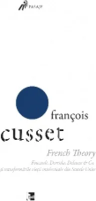 French Theory. Foucault, Derrida, Deleuze Co. si transformarile vietii intelectuale din Statele Unite