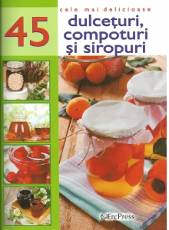 Cele mai delicioase 45 retete de dulceturi, compoturi si siropuri