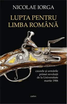 Lupta pentru limba română. Cauzele și urmările primei revoluții de la Universitate, martie 1906