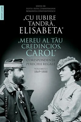 „Cu iubire tandră, Elisabeta”. „Mereu al tău credincios, Carol”. Corespondența perechii regale (Vol. 1) 1869–1888