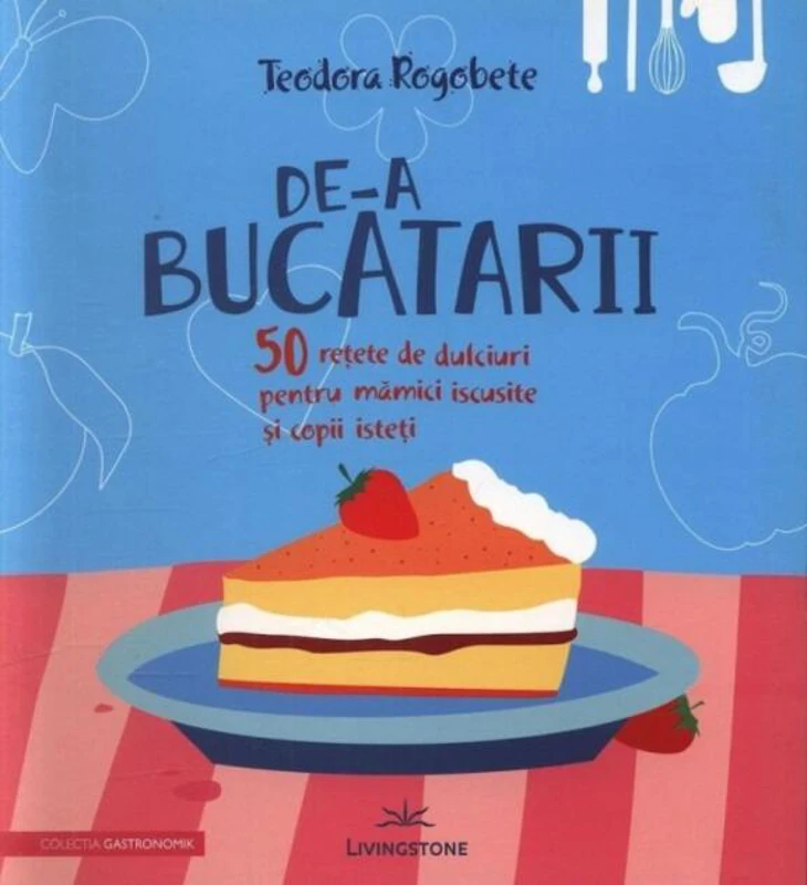 De-a bucătarii. 50 rețete de dulciuri pentru mămici iscusite și copii isteți
