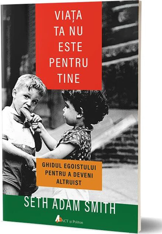Viaţa ta nu este pentru tine. Ghidul egoistului pentru a deveni altruist