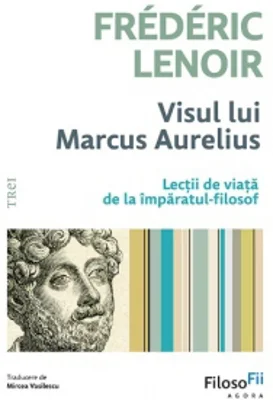 Visul lui Marcus Aurelius. Lectii de viata de la imparatul-filosof