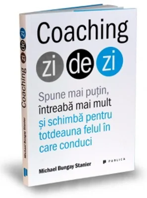 Coaching zi de zi. Spune mai putin, intreaba mai mult si schimba pentru totdeauna felul in care conduci