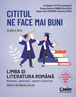 Cititul ne face mai buni. Limba si literatura romana. Notiuni, aplicatii, repere istorice. Clasa a XII-a