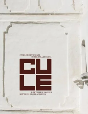 Cule. Casele fortificate între fală și ruină / Fortified houses between glory and ruin