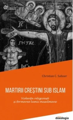 Martirii crestini sub islam. Violenta religioasa si formarea lumii musulmane (editie brosata)