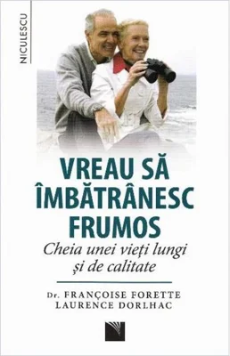 Vreau să îmbătrânesc frumos. Cheia unei vieţi lungi şi de calitate