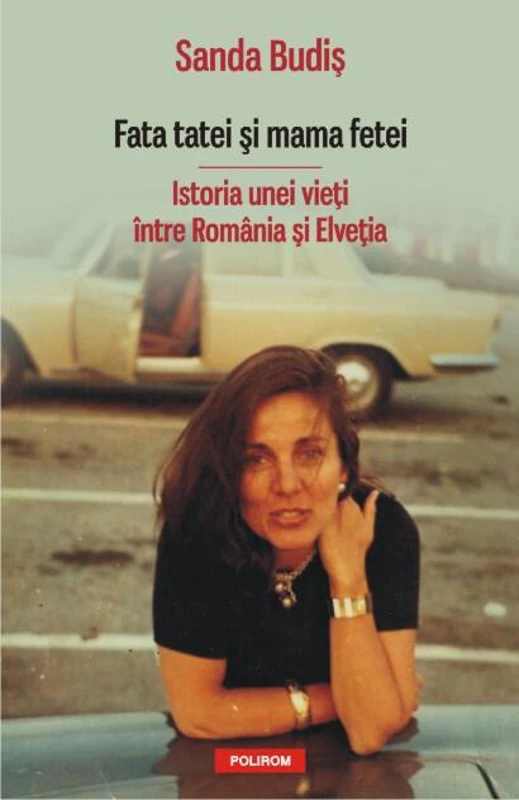 Fata tatei şi mama fetei. Istoria unei vieţi între România şi Elveţia