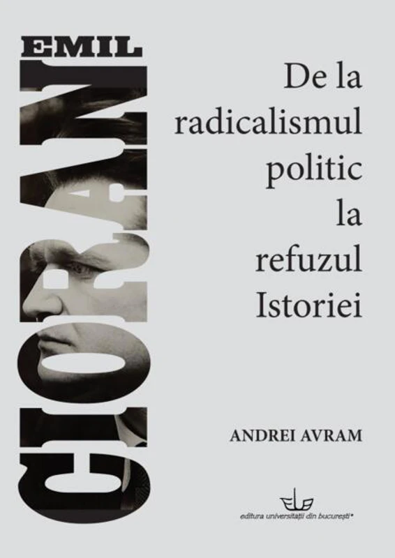 Emil Cioran. De la radicalismul politic la refuzul istoriei