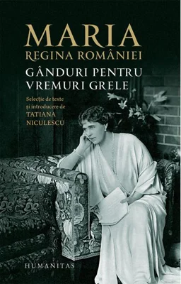 Maria, regina României. Gânduri pentru vremuri grele