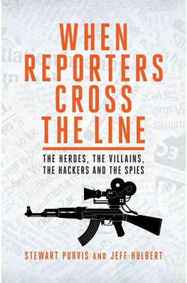 When Reporters Cross the Line. The Heroes, the Villains, the Hackers and the Spies - Jeff Hulbert, Stewart Purvis