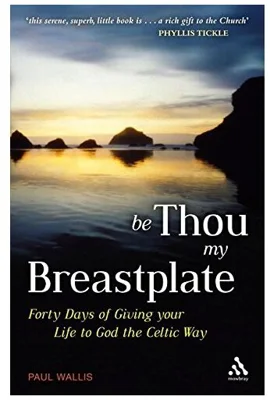 Be Thou My Breastplate. 40 Days of Giving your Life to God the Celtic Way - Paul Wallis
