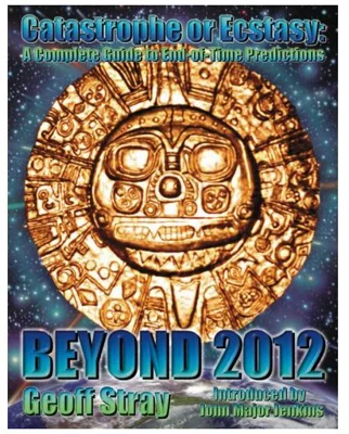 Beyond 2012. Catastrophe or Ecstasy. A Complete Guide to End-of-time Predictions - Geoff Stray