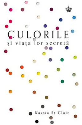 Culorile si viata lor secreta | Kassia St Clair