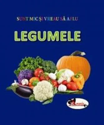 Sunt mic si vreau sa aflu. Legumele