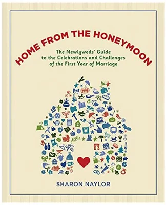 Home from the Honeymoon. The Newlyweds' Guide to the Celebrations and Challenges of the First Year of Marriage - Sharon Naylor