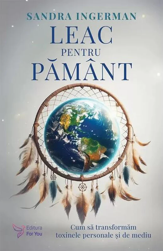 Leac pentru Pământ. Cum să transformăm toxinele personale şi de mediu