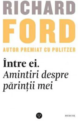 Intre ei. Amintiri despre parintii mei | Richard Ford