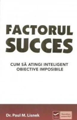 Factorul succes - Cum sa atingi inteligent obiective imposibile (Paul Lisnek)