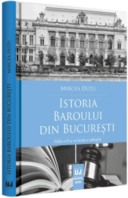 Istoria Baroului din Bucuresti. Editia a II-a, revazuta si adaugita - Mircea Dutu