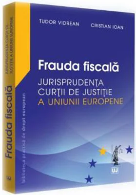 Frauda fiscala. Jurisprudenta Curtii de Justitie a Uniunii Europene - Tudor Vidrean