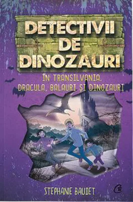 Detectivii de dinozauri in Transilvania. A sasea carte - Stephanie Baudet