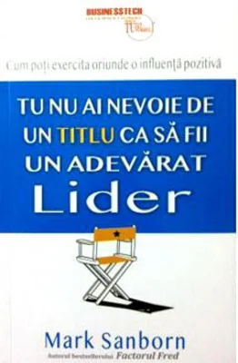 Tu nu ai nevoie de un titlu ca sa fii un adevarat lider - Mark Sanborn