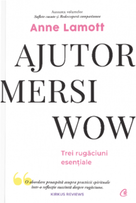 Ajutor! Mersi! Wow! Trei rugaciuni esentiale - Anne Lamott