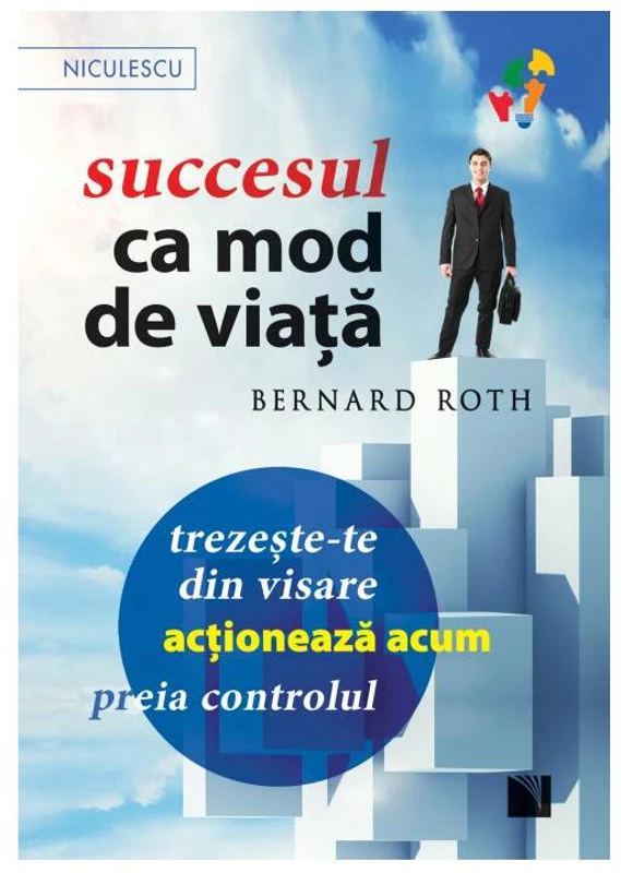 Succesul ca mod de viata. Trezeste-te din visare, actioneaza acum, preia controlul! - Bernard Roth