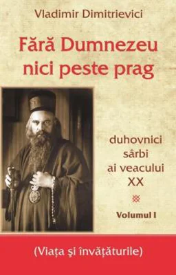 Fara Dumnezeu nici peste prag. Duhovnici sarbi ai veacului 20, Volumul 1 - Vladimir Dimitrievici