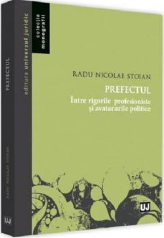 Prefectul. intre rigorile profesioniste si avatarurile politice - Radu Nicolae Stoian