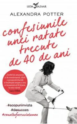Confesiunile unei ratate trecute de 40 de ani | Alexandra Potter