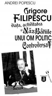Grigore Filipescu. Viata, activitatea si nazbatiile unui om politic controversat - Andrei Popescu