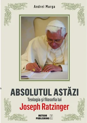 Absolutul astazi. Teologia si filosofia lui Joseph Ratzinger - Andrei Marga