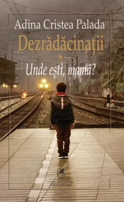 Dezradacinatii. Volumul I. Unde esti mama? - Adina Cristea Palada