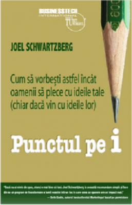 Punctul pe i. Cum sa vorbesti astfel incat oamenii sa plece cu ideile tale (chiar daca vin cu ideile lor) - Joel Schwartzberg