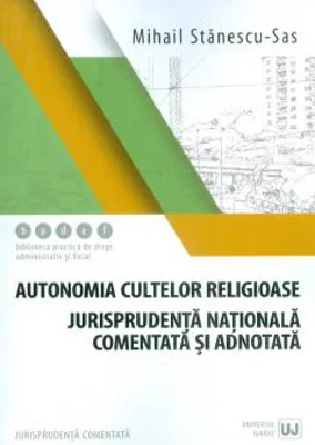 Autonomia cultelor religioase. Jurisprudenta nationala comentata si adnotata - Mihail Stanescu-Sas