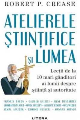Atelierele stiintifice si lumea | Robert P. Crease