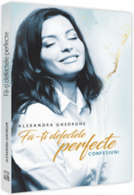 Fa-ti defectele perfecte - Confesiuni - Alexandra Gheorghe